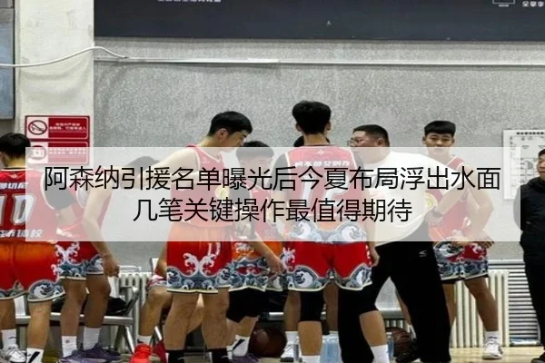阿森纳引援名单曝光后今夏布局浮出水面几笔关键操作最值得期待
