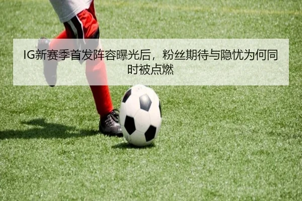 IG新赛季首发阵容曝光后，粉丝期待与隐忧为何同时被点燃